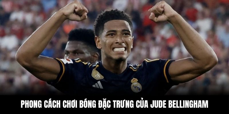 Phong cách chơi bóng đặc trưng của Jude Bellingham