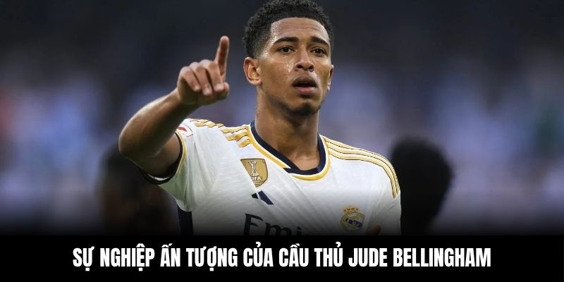 Sự nghiệp ấn tượng của cầu thủ Jude Bellingham