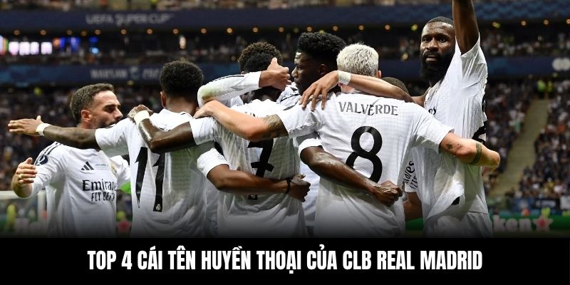 Top 4 cái tên huyền thoại của CLB Real Madrid
